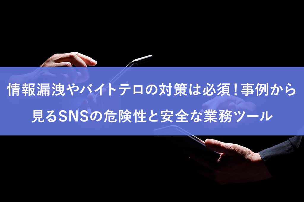 情報漏洩やバイトテロの対策は必須！事例から見るSNSの危険性と安全な業務ツール
