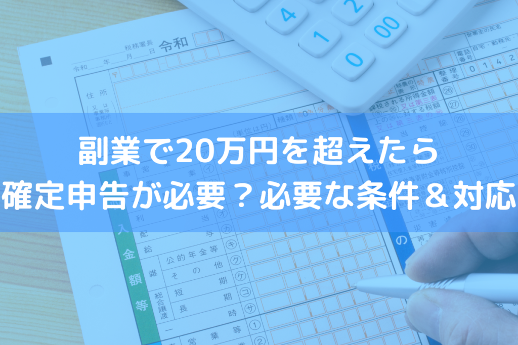 【2022】副業で20万円を超えたら確定申告が必要？必要な条件・取るべき対応