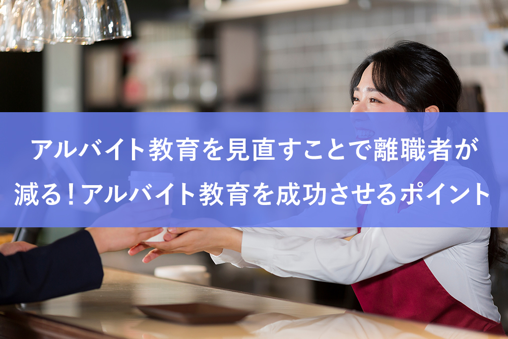 アルバイト教育を見直すことで離職者が減る！アルバイト教育を成功させるポイント