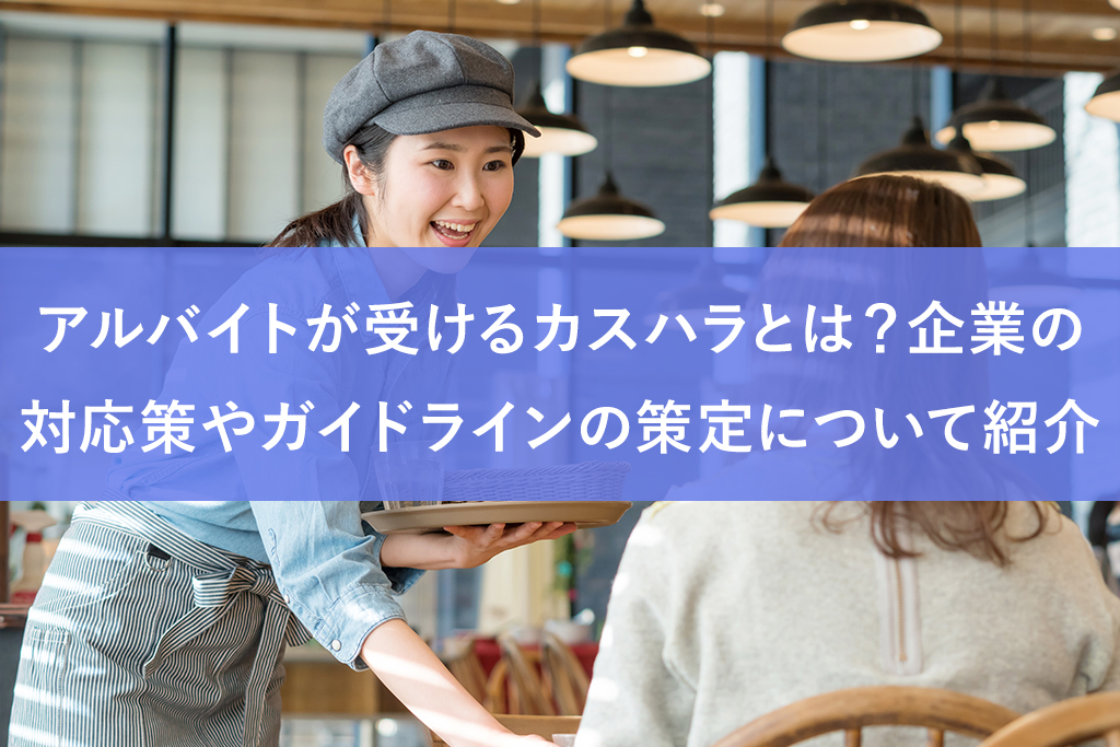 アルバイトが受けるカスハラとは？企業の対応策やガイドラインの策定について紹介