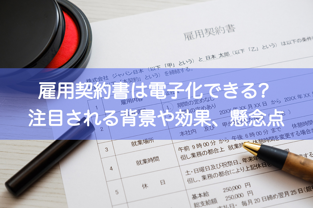 雇用契約書は電子化できる？注目される背景や効果、懸念点などを徹底解説！